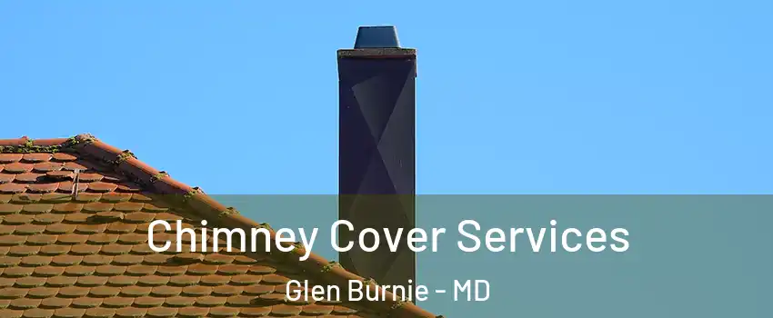 Chimney Cover Services Glen Burnie - MD