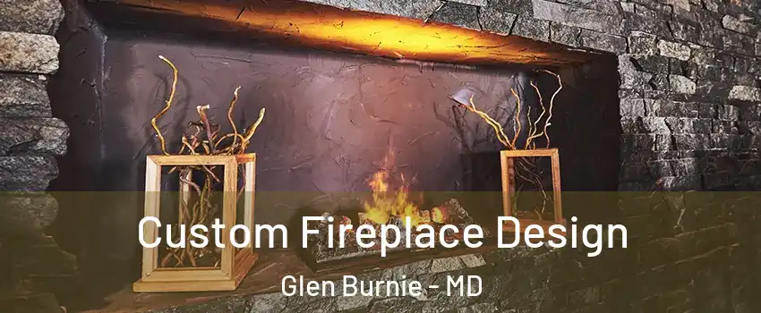  Custom Fireplace Design Glen Burnie - MD