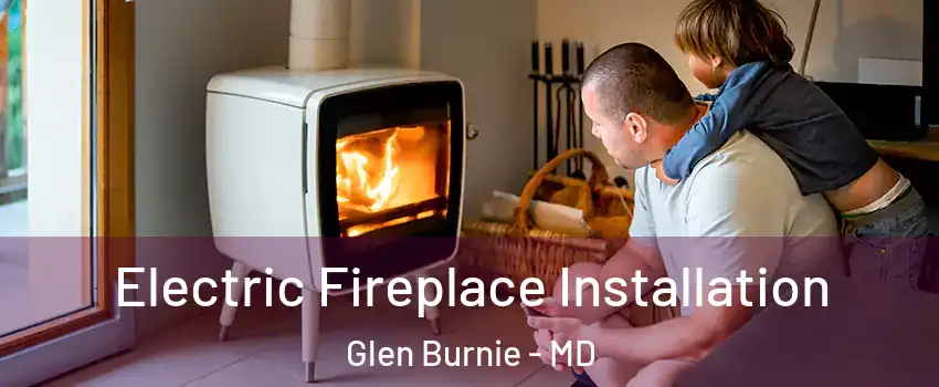  Electric Fireplace Installation Glen Burnie - MD