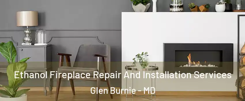  Ethanol Fireplace Repair And Installation Services Glen Burnie - MD