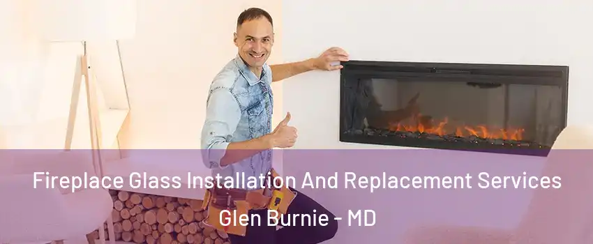  Fireplace Glass Installation And Replacement Services Glen Burnie - MD