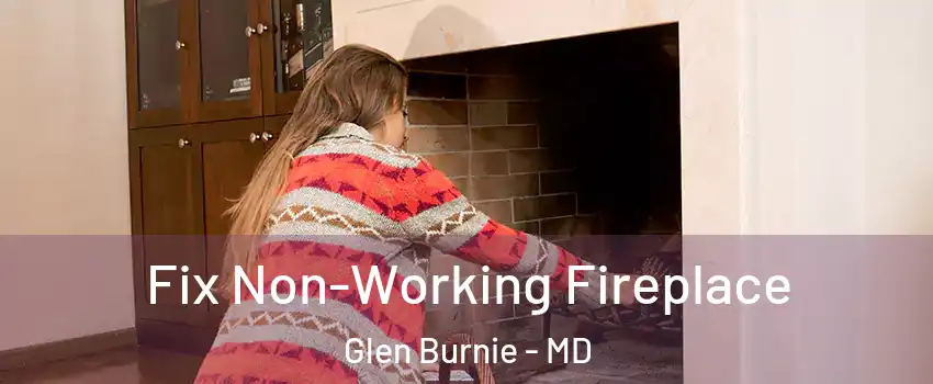  Fix Non-Working Fireplace Glen Burnie - MD