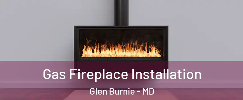  Gas Fireplace Installation Glen Burnie - MD