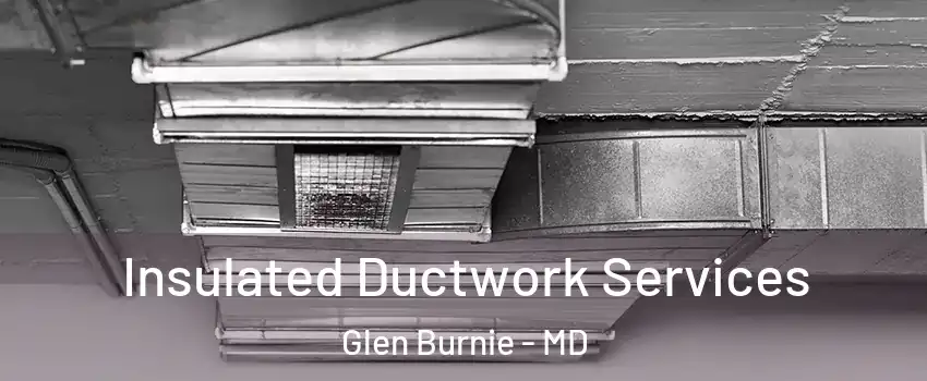  Insulated Ductwork Services Glen Burnie - MD