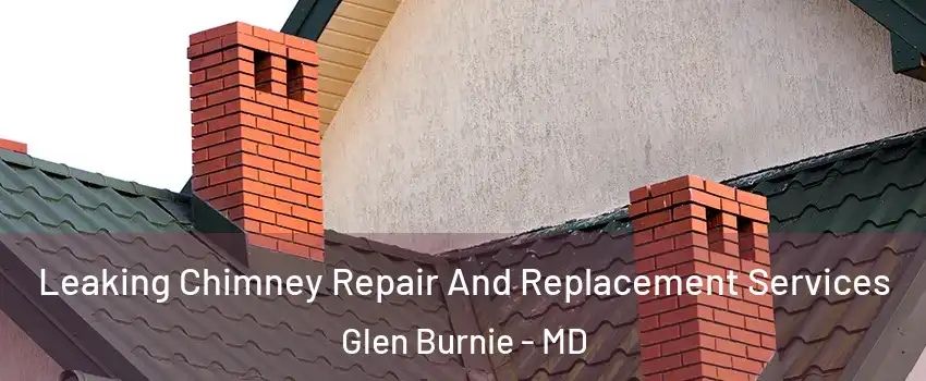  Leaking Chimney Repair And Replacement Services Glen Burnie - MD