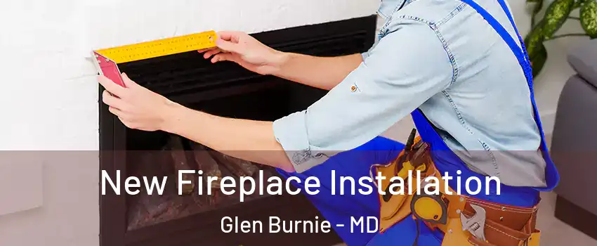  New Fireplace Installation Glen Burnie - MD