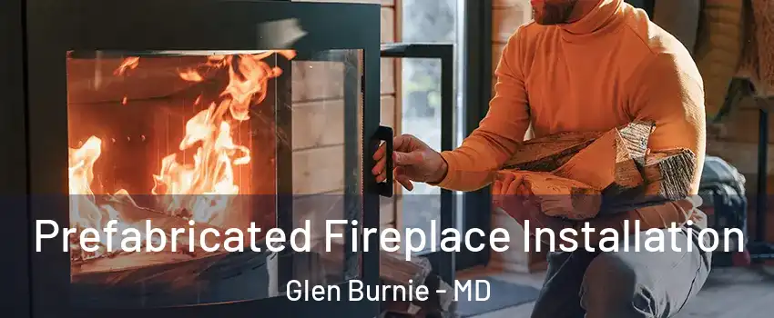  Prefabricated Fireplace Installation Glen Burnie - MD