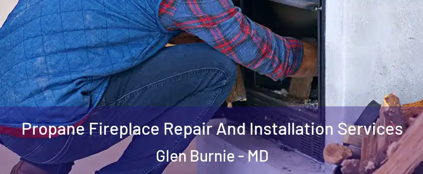  Propane Fireplace Repair And Installation Services Glen Burnie - MD