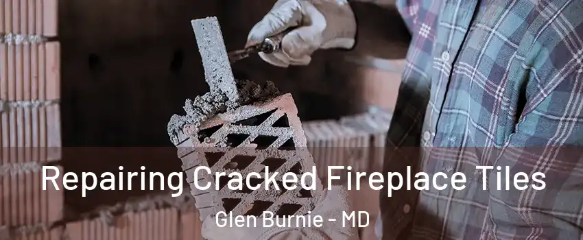  Repairing Cracked Fireplace Tiles Glen Burnie - MD