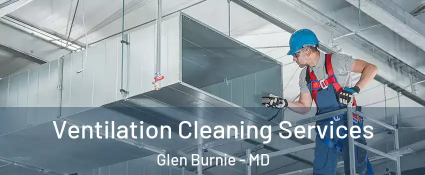  Ventilation Cleaning Services Glen Burnie - MD