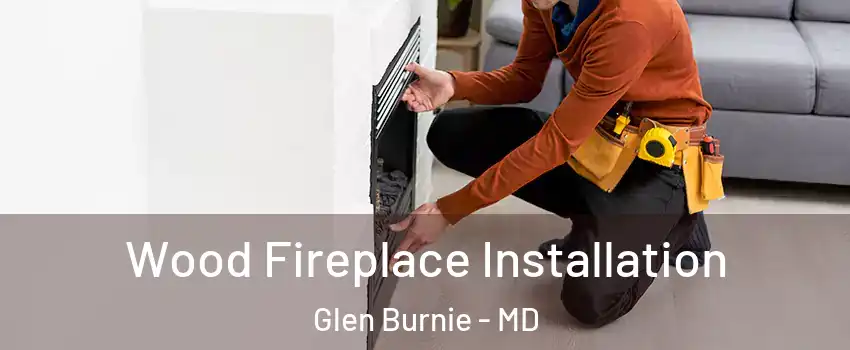  Wood Fireplace Installation Glen Burnie - MD